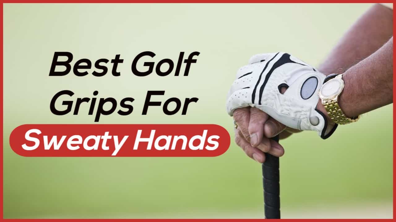 Best Golf Grips For Sweaty Hands 5 Top Options