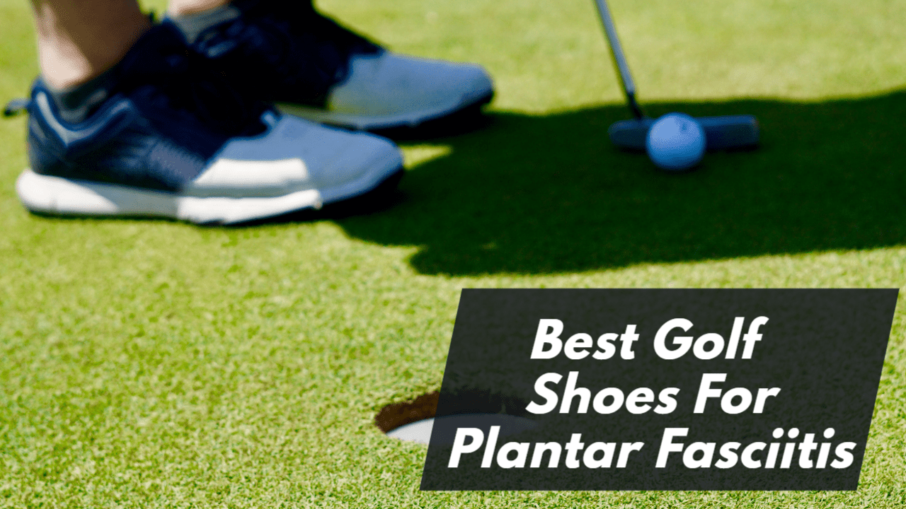 Best Golf Shoes for Plantar Fasciitis 4 Best Options